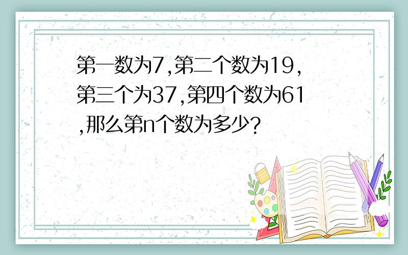 第一数为7,第二个数为19,第三个为37,第四个数为61,那么第n个数为多少?