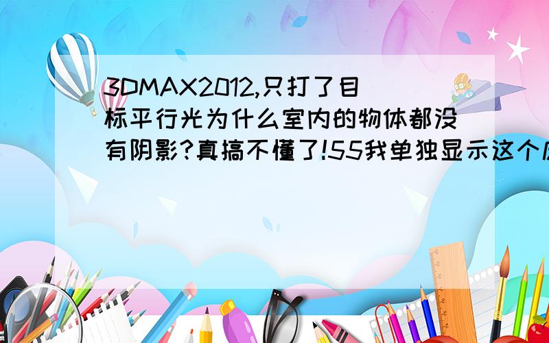 3DMAX2012,只打了目标平行光为什么室内的物体都没有阴影?真搞不懂了!55我单独显示这个床，渲染了一下又能看到阴影啊。怎么回事。