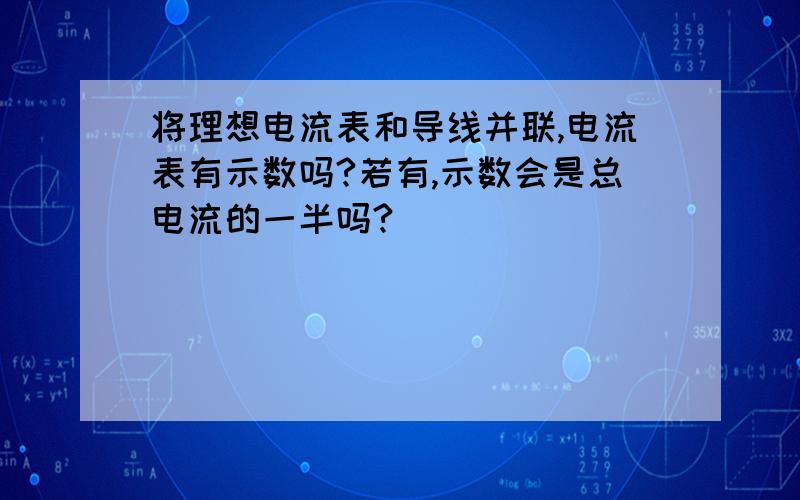 将理想电流表和导线并联,电流表有示数吗?若有,示数会是总电流的一半吗?