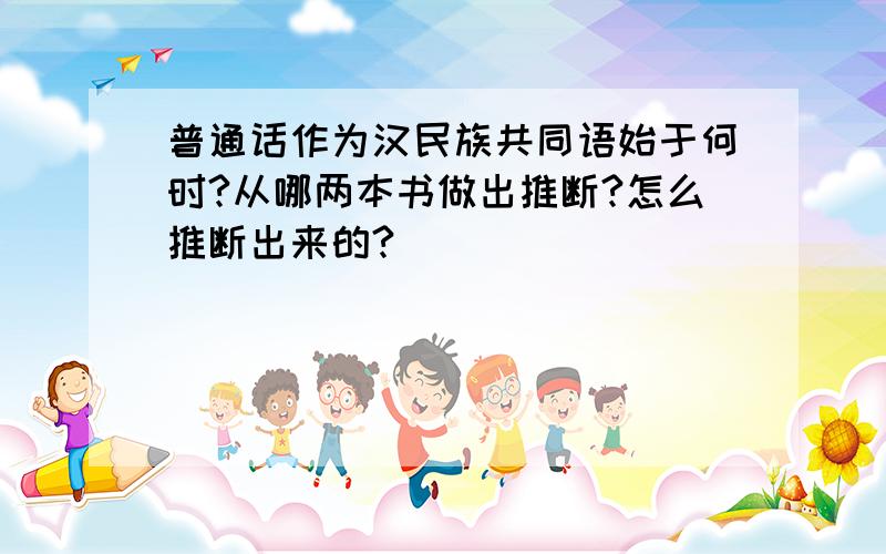 普通话作为汉民族共同语始于何时?从哪两本书做出推断?怎么推断出来的?