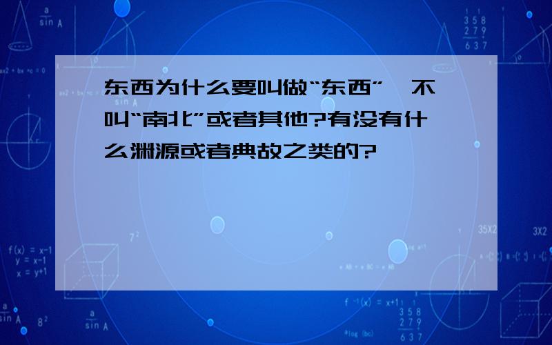 东西为什么要叫做“东西”,不叫“南北”或者其他?有没有什么渊源或者典故之类的?