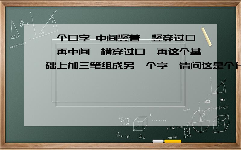 一个口字 中间竖着一竖穿过口,再中间一横穿过口,再这个基础上加三笔组成另一个字,请问这是个什么字?