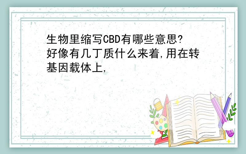 生物里缩写CBD有哪些意思?好像有几丁质什么来着,用在转基因载体上,