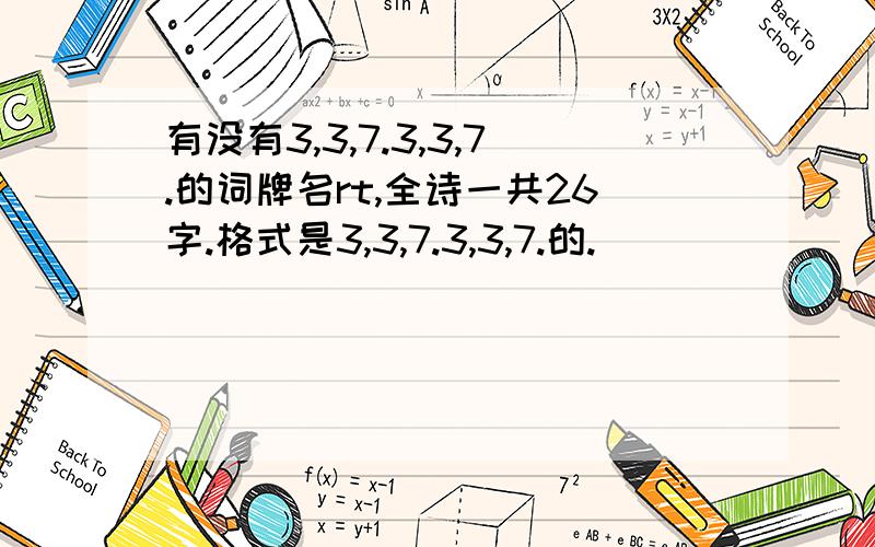 有没有3,3,7.3,3,7.的词牌名rt,全诗一共26字.格式是3,3,7.3,3,7.的.