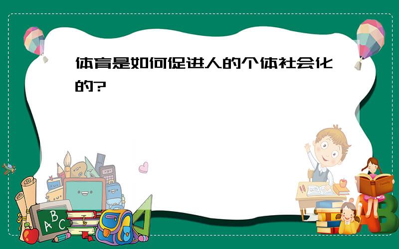 体育是如何促进人的个体社会化的?