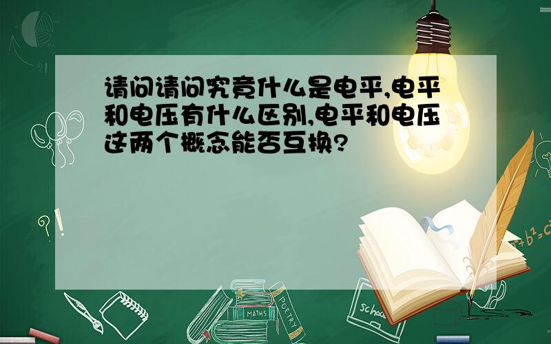 请问请问究竟什么是电平,电平和电压有什么区别,电平和电压这两个概念能否互换?