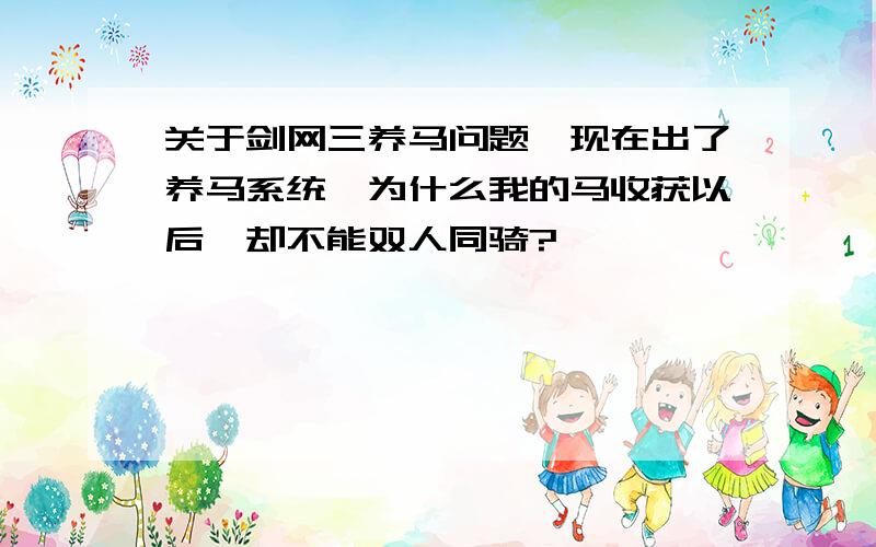 关于剑网三养马问题,现在出了养马系统,为什么我的马收获以后,却不能双人同骑?