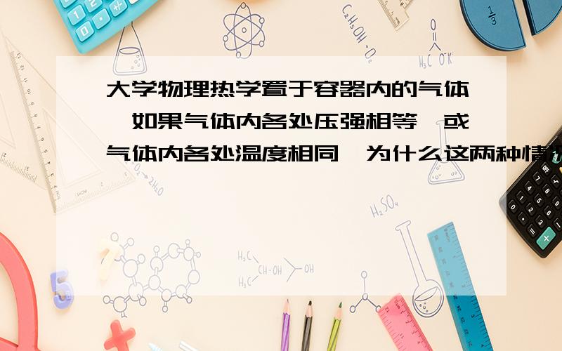 大学物理热学置于容器内的气体,如果气体内各处压强相等,或气体内各处温度相同,为什么这两种情况下的气体的状态不一定都是平衡态,举例说明