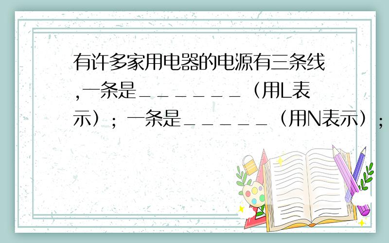 有许多家用电器的电源有三条线,一条是______（用L表示）；一条是_____（用N表示）；第三条是________（用E表示）,它的作用是_____________________________.它的作用是_____________________________.