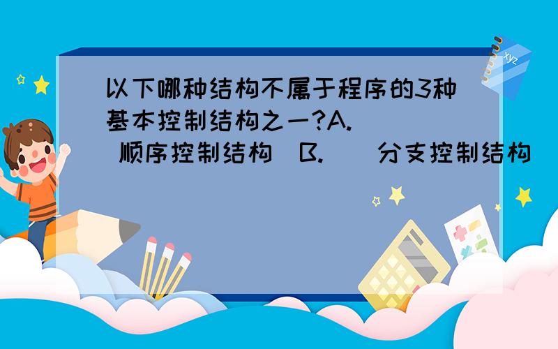 以下哪种结构不属于程序的3种基本控制结构之一?A.    顺序控制结构  B.    分支控制结构  C.    循环控制结构  D.    冯.诺依曼结构