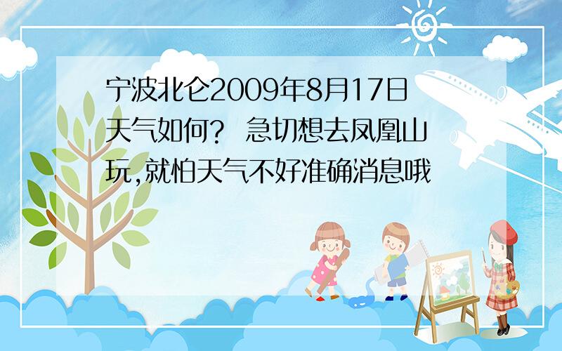 宁波北仑2009年8月17日天气如何?  急切想去凤凰山玩,就怕天气不好准确消息哦