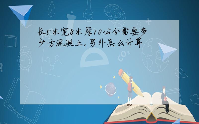 长5米宽8米厚10公分需要多少方混凝土,另外怎么计算