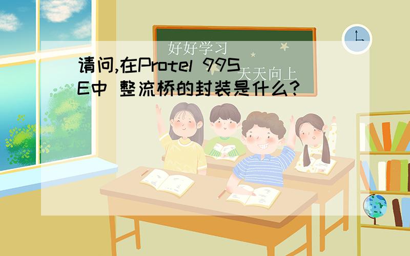 请问,在Protel 99SE中 整流桥的封装是什么?