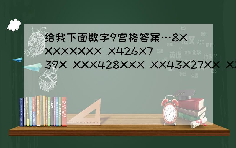 给我下面数字9宫格答案…8XXXXXXXX X426X739X XXX428XXX XX43X27XX XX6X4X1XX XX17XX8XX XXX973XXX X692X145X 2XXXXXXX7 在9*9的格子里,横和竖都要有1-9的数字但不能重复!