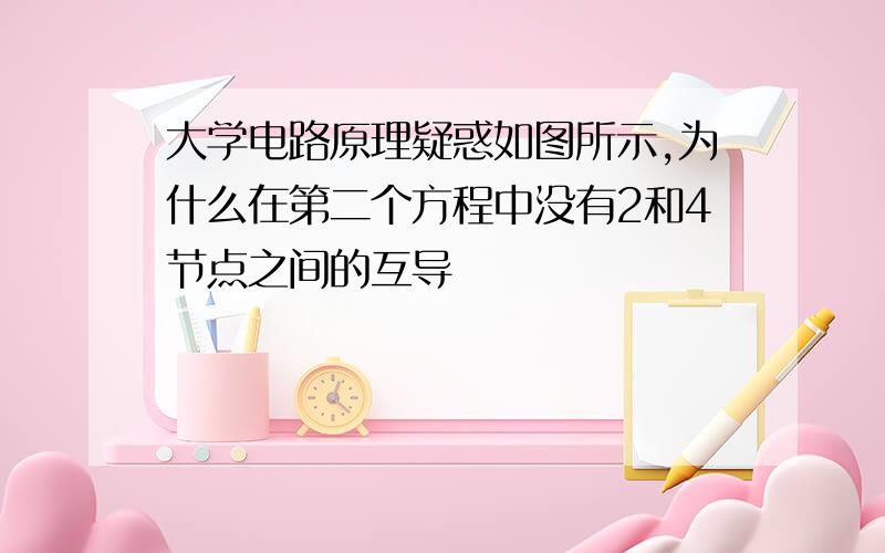 大学电路原理疑惑如图所示,为什么在第二个方程中没有2和4节点之间的互导