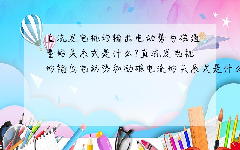 直流发电机的输出电动势与磁通量的关系式是什么?直流发电机的输出电动势和励磁电流的关系式是什么?