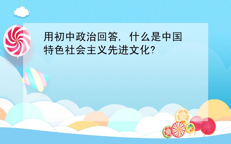 用初中政治回答, 什么是中国特色社会主义先进文化?