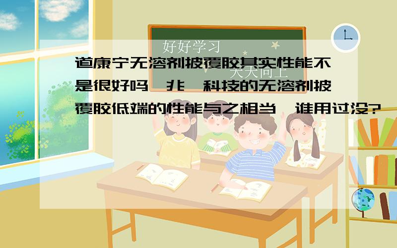 道康宁无溶剂披覆胶其实性能不是很好吗,兆舜科技的无溶剂披覆胶低端的性能与之相当,谁用过没?