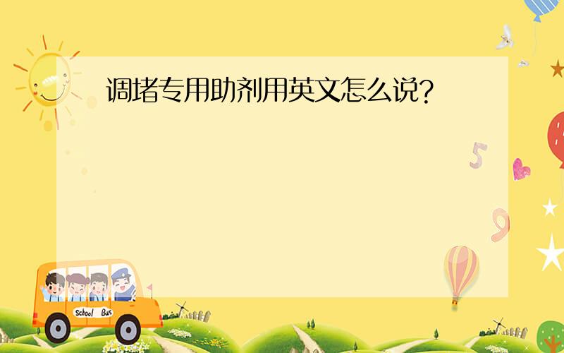 调堵专用助剂用英文怎么说?