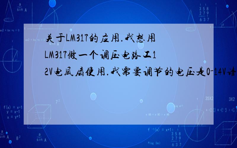 关于LM317的应用.我想用LM317做一个调压电路工12V电风扇使用.我需要调节的电压是0-14V请问我需要多大的可调电阻.25分还没有吸引力吗?