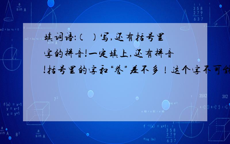 填词语：（ ）写,还有括号里字的拼音!一定填上,还有拼音!括号里的字和“誉”差不多！这个字不可能比誉简单