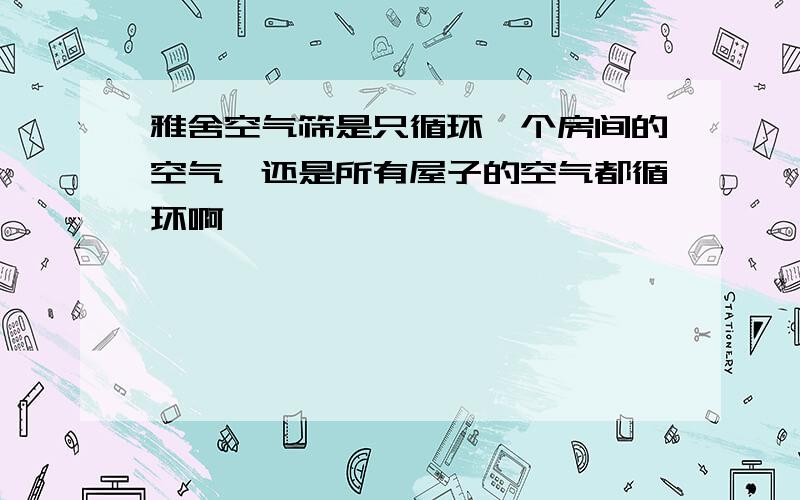 雅舍空气筛是只循环一个房间的空气,还是所有屋子的空气都循环啊