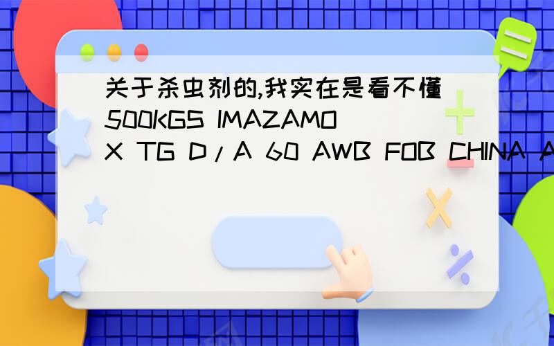 关于杀虫剂的,我实在是看不懂500KGS IMAZAMOX TG D/A 60 AWB FOB CHINA AIRPORT.PYRETHRUM MUST BE PBK OR BRA.产品名称我不太确定,麻烦各位高人谁知道的话,把产品名称和CAS 编号都写出来,还有PBK 和 BRA 是什么?