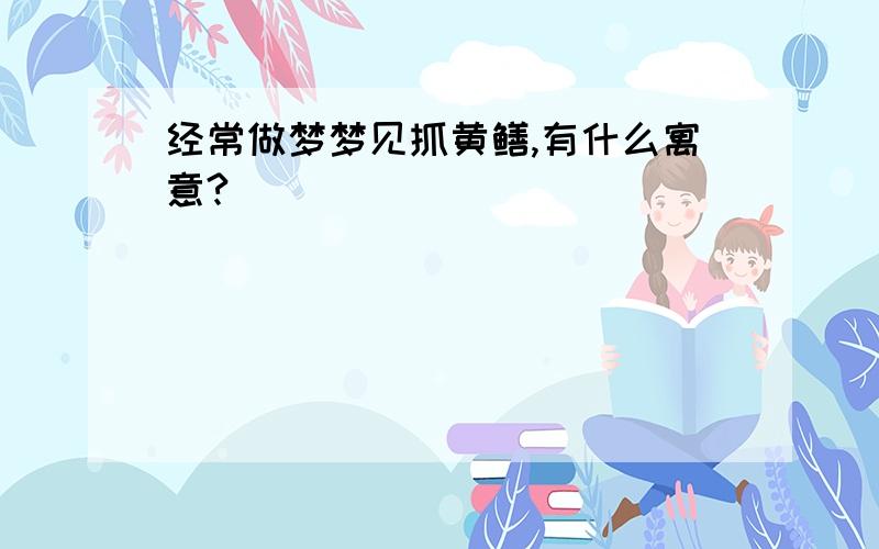 经常做梦梦见抓黄鳝,有什么寓意?