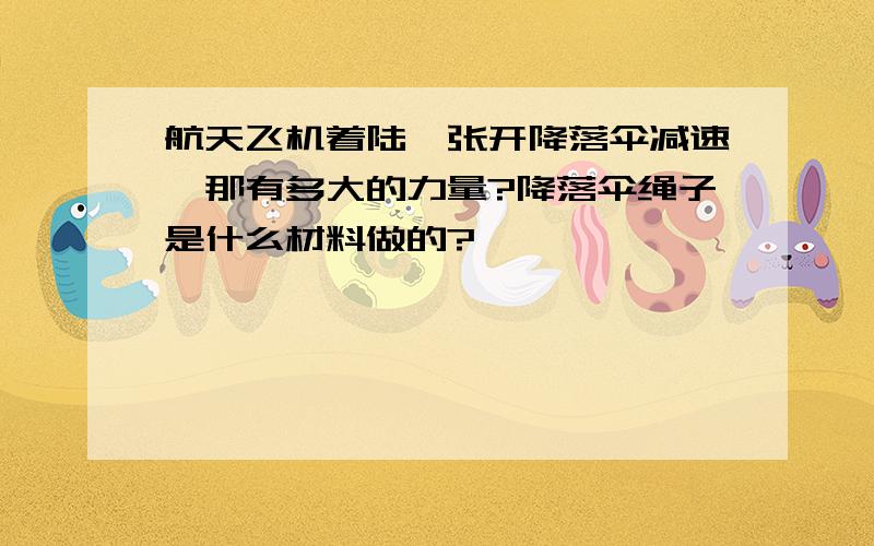 航天飞机着陆,张开降落伞减速,那有多大的力量?降落伞绳子是什么材料做的?