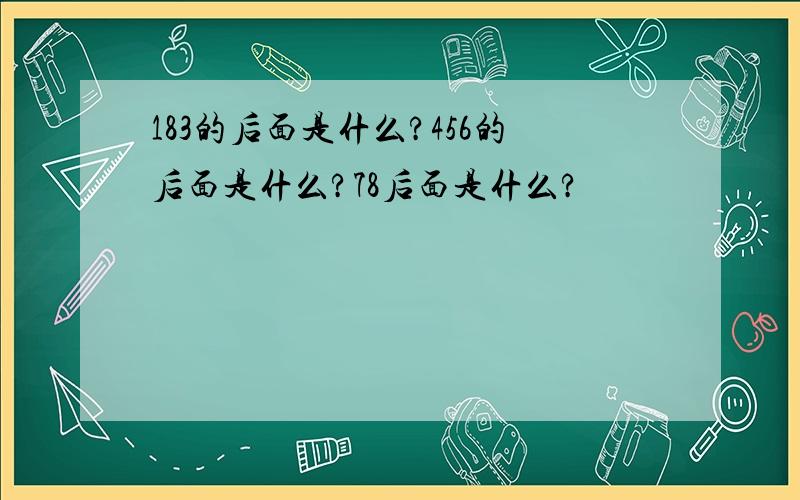 183的后面是什么?456的后面是什么?78后面是什么?