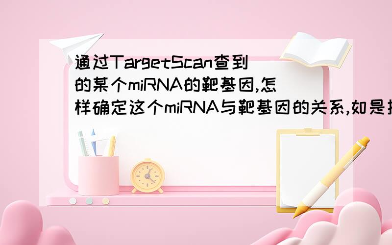 通过TargetScan查到的某个miRNA的靶基因,怎样确定这个miRNA与靶基因的关系,如是抑制还是促进基因表达