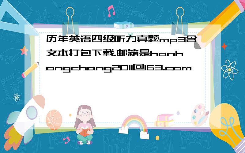 历年英语四级听力真题mp3含文本打包下载.邮箱是hanhongchang2011@163.com