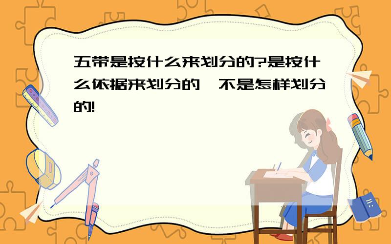 五带是按什么来划分的?是按什么依据来划分的,不是怎样划分的!