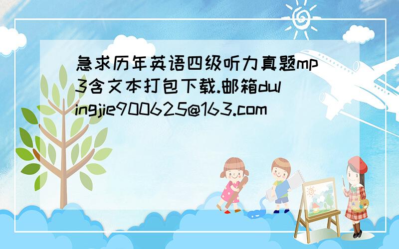 急求历年英语四级听力真题mp3含文本打包下载.邮箱dulingjie900625@163.com