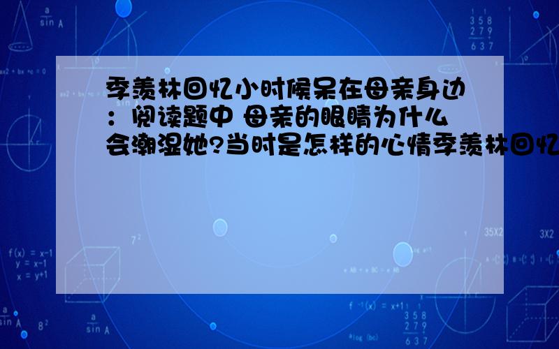 季羡林回忆小时候呆在母亲身边：阅读题中 母亲的眼睛为什么会潮湿她?当时是怎样的心情季羡林回忆小时候呆在母亲身边：阅读题中 母亲的眼睛为什么会潮湿？她当时是怎样的心情