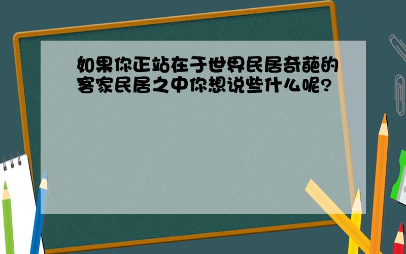 如果你正站在于世界民居奇葩的客家民居之中你想说些什么呢?