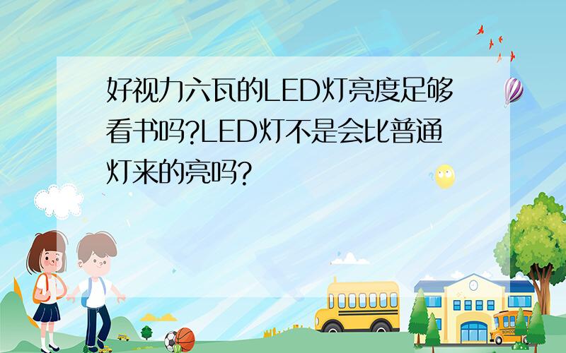 好视力六瓦的LED灯亮度足够看书吗?LED灯不是会比普通灯来的亮吗?