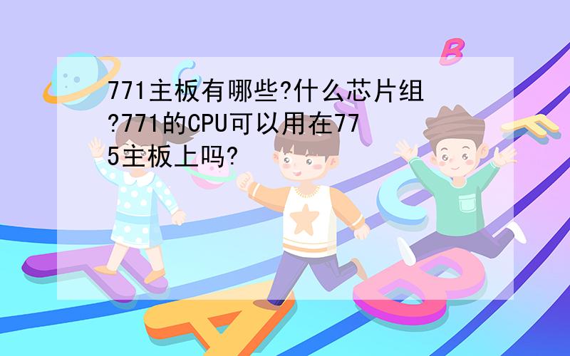 771主板有哪些?什么芯片组?771的CPU可以用在775主板上吗?