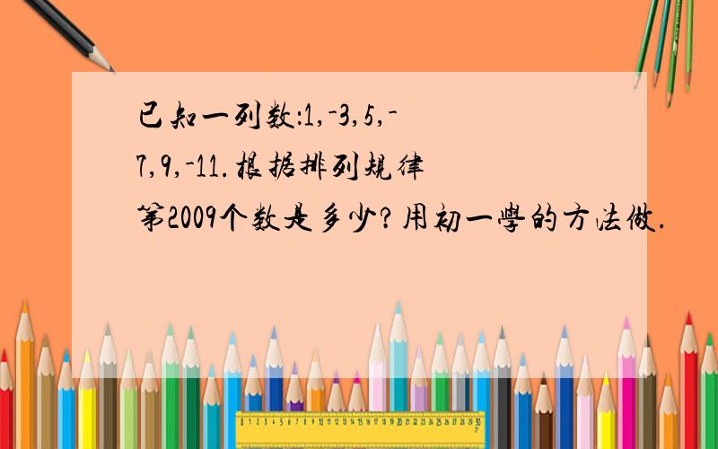 已知一列数：1,-3,5,-7,9,-11.根据排列规律第2009个数是多少?用初一学的方法做.