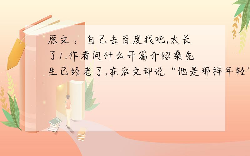 原文 ：自己去百度找吧,太长了1.作者问什么开篇介绍桑先生已经老了,在后文却说“他是那样年轻”?这是否完整?2.为什么“一只小小的烛光”在作者的心中是那样的“温柔而美丽”,“亮在很