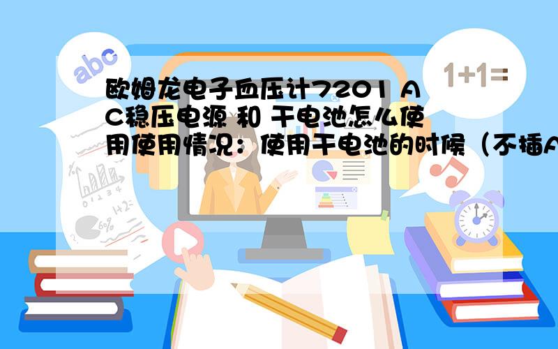 欧姆龙电子血压计7201 AC稳压电源 和 干电池怎么使用使用情况：使用干电池的时候（不插AC电源）一切正常,使用AC电源的时候（就是把干电池取出,插上电源）,结果显示电池电量不足,插上电