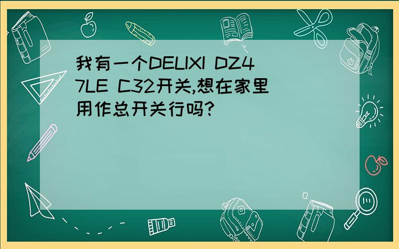 我有一个DELIXI DZ47LE C32开关,想在家里用作总开关行吗?