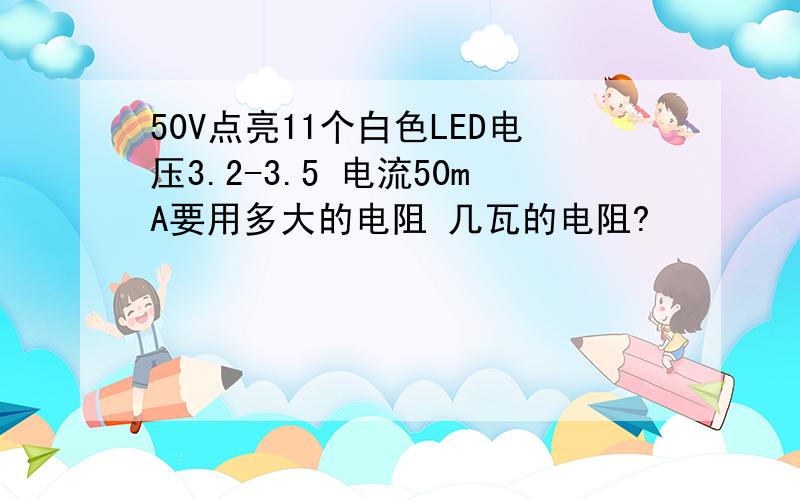 50V点亮11个白色LED电压3.2-3.5 电流50mA要用多大的电阻 几瓦的电阻?