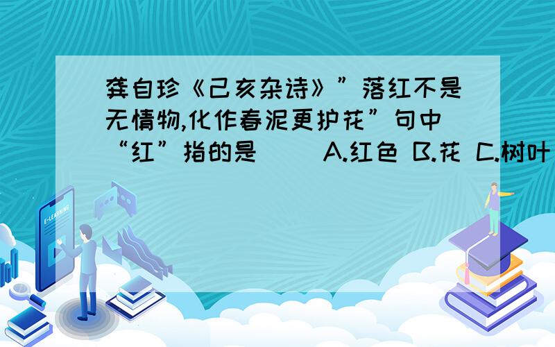 龚自珍《己亥杂诗》”落红不是无情物,化作春泥更护花”句中“红”指的是（ ）A.红色 B.花 C.树叶