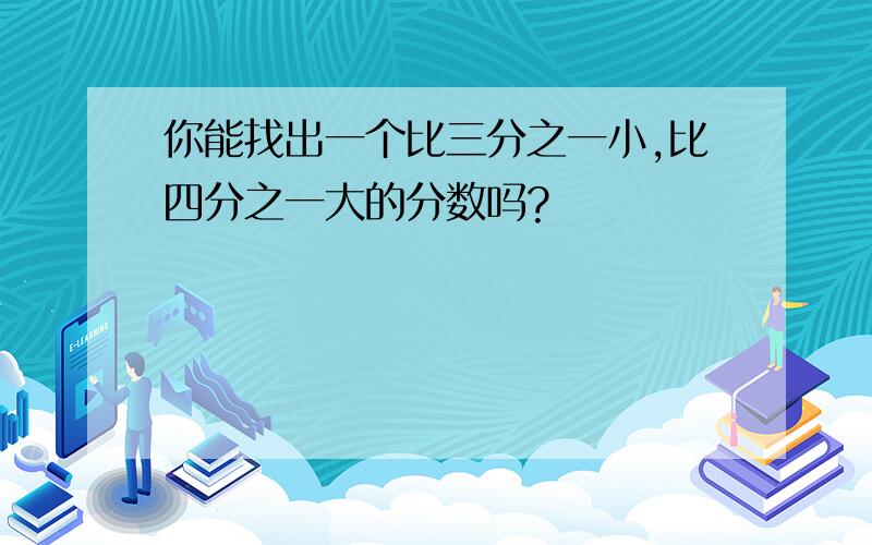 你能找出一个比三分之一小,比四分之一大的分数吗?