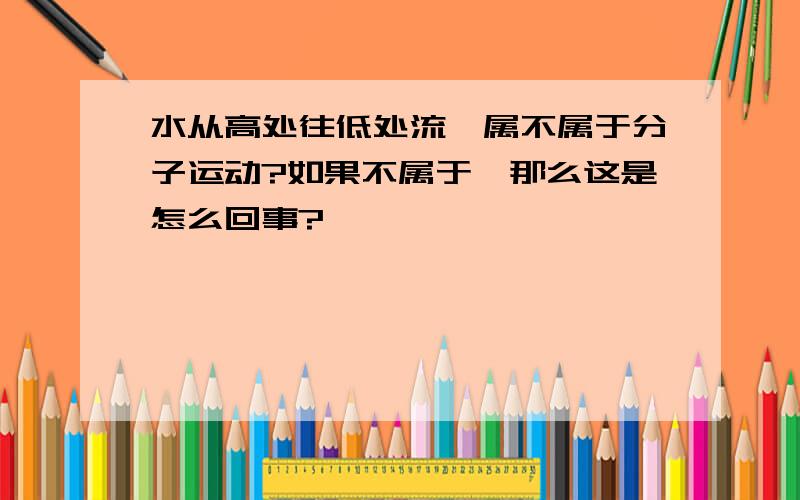 水从高处往低处流,属不属于分子运动?如果不属于,那么这是怎么回事?