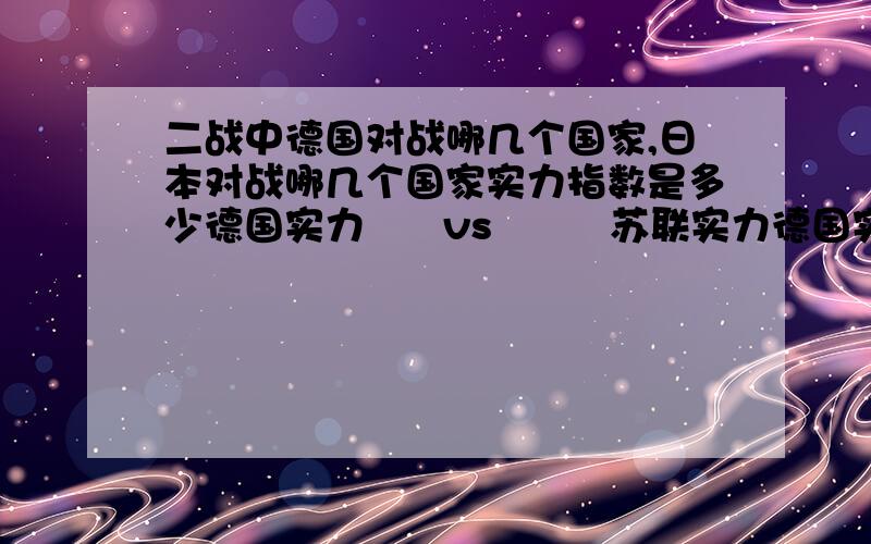 二战中德国对战哪几个国家,日本对战哪几个国家实力指数是多少德国实力      vs         苏联实力德国实力      vs         德国实力      vs       日本实力      vs         中国实力日本实力      vs