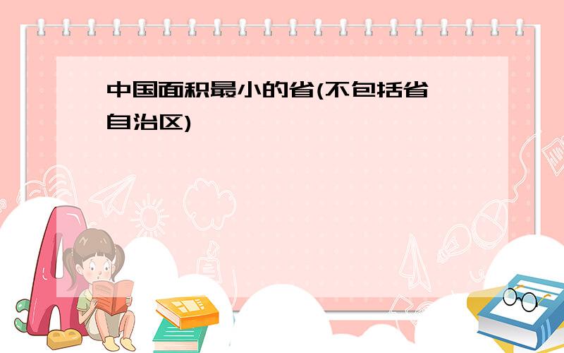 中国面积最小的省(不包括省,自治区)