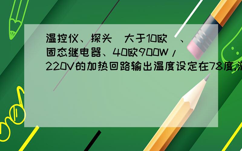 温控仪、探头(大于10欧)、固态继电器、40欧900W/220V的加热回路输出温度设定在78度,测量温度无法正确显示测量温度要么浮动很大.要么实温不准,原装探头0.2欧,非常正常,调整设定120输出即正常