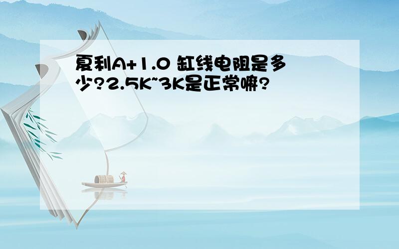 夏利A+1.0 缸线电阻是多少?2.5K~3K是正常嘛?